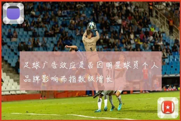 足球广告效应是否因明星球员个人品牌影响而指数级增长