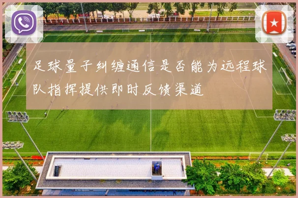 足球量子纠缠通信是否能为远程球队指挥提供即时反馈渠道