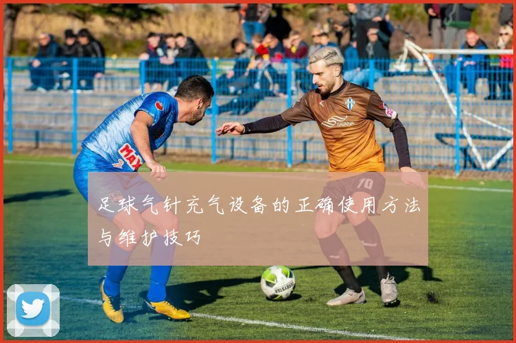 足球气针充气设备的正确使用方法与维护技巧