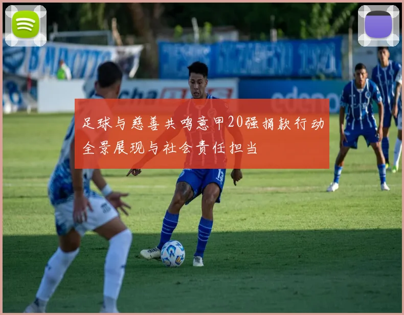 足球与慈善共鸣意甲20强捐款行动全景展现与社会责任担当